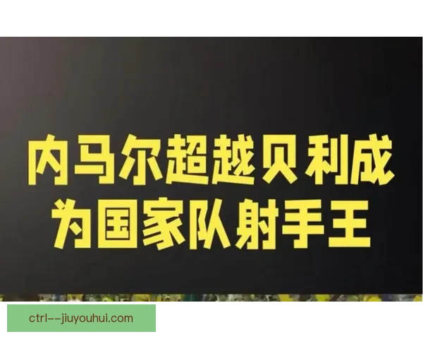 内马尔超越贝利成巴西队史射手王领衔新时代足球传奇